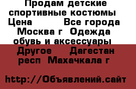 Продам детские спортивные костюмы › Цена ­ 250 - Все города, Москва г. Одежда, обувь и аксессуары » Другое   . Дагестан респ.,Махачкала г.